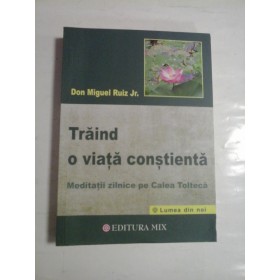   TRAIND  O  VIATA  CONSTIENTA  Meditatii zilnice pe Calea Tolteca  -  Don  Miguel  RUIZ Jr.  